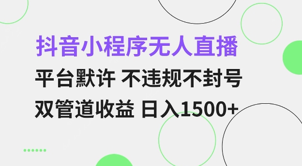 抖音小程序无人直播 平台默许 不违规不封号 双管道收益 日入多张 小白也能轻松操作