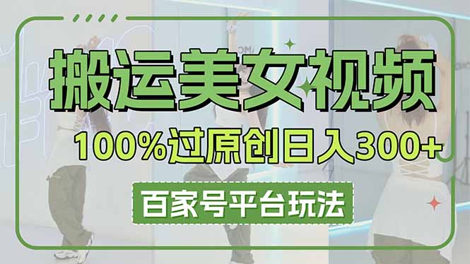（14207期）搬运美女视频100%过原创大揭秘，百家号平台玩法，轻松日入3000+（可矩阵）