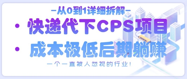 从0到1详细拆解快递代下CPS项目，一个一直被人忽视的行业！