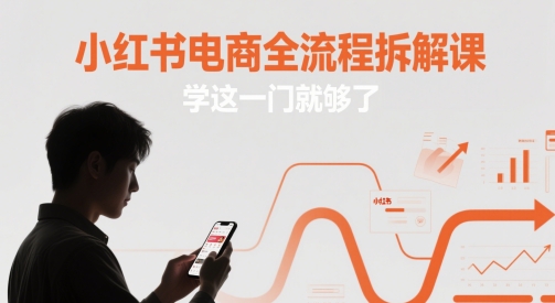 小红书电商全流程拆解课，学这一门就够了