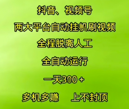 抖音视频号两大平台自动运行，全程脱离人工，自动获取收益，一天3张+，多机多挣，上不封顶