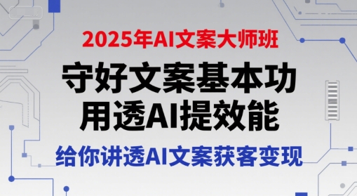 2025年AI文案大师班，守好文案基本功，用透AI提效能，给你讲透AI文案获客变现