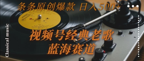 视频号经典老歌，蓝海赛道，日入5张+ 条条原创爆款