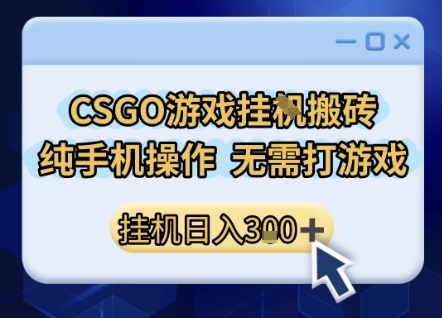 CSGO游戏挂G搬砖，小白纯手机即可操作，不用电脑打游戏，日入3张+，副业网创项目