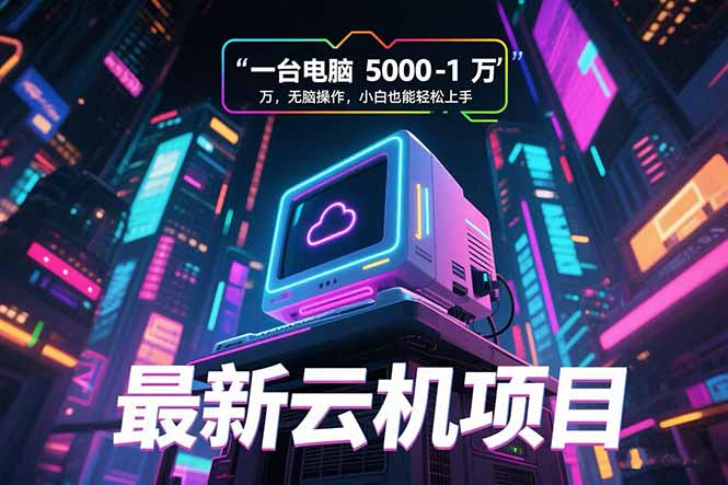 （15395期）最新云机项目 一台电脑5000到10000 无脑操作小白也能轻松上手