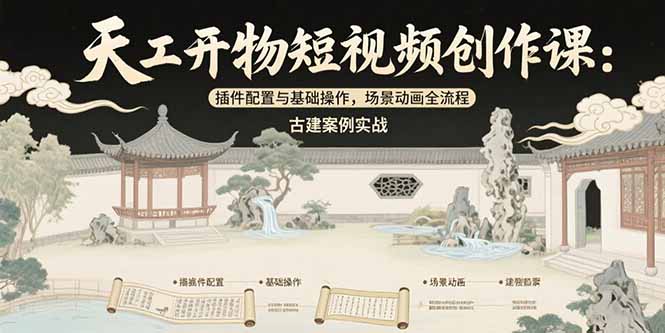 （15418期）天工开物短视频创作课：插件配置与基础操作，场景动画全流程 古建案例实战