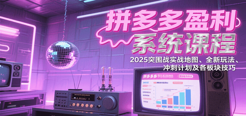 拼多多盈利系统课程：2025突围战实战地图、全新玩法、冲刺计划及各板块技巧