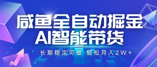 咸鱼全自动掘金，AI智能带货，长期稳定可做，轻松月入2W+