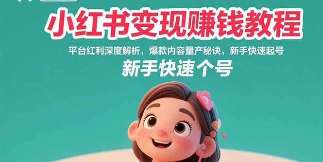 （15559期）小红书变现赚钱教程：平台红利深度解析，爆款内容量产秘诀，新手快速起号