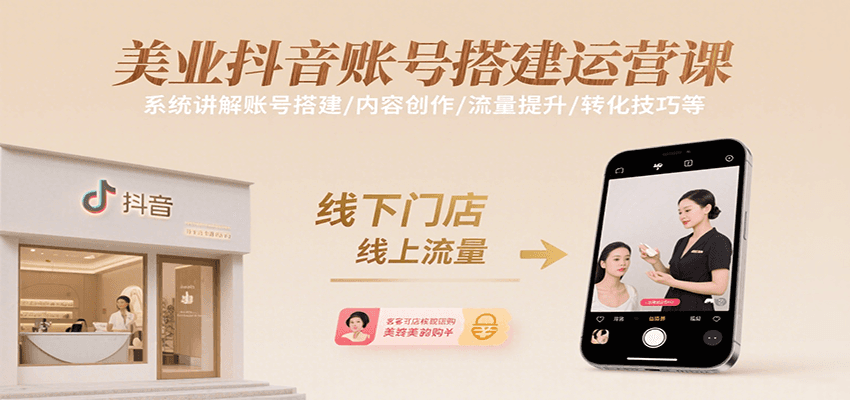 美业抖音账号搭建运营课，系统讲解账号搭建/内容创作/流量提升/转化技巧等