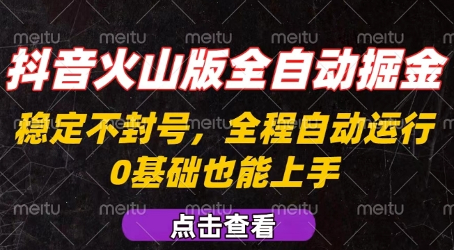 抖音火山版全自动掘金，全程不封号自动操作，可复制放大操作，新手小白也能上手