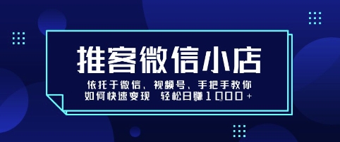 推客微信小店依托于微信、视频号，手把手教你如何快速变现 轻松日入1k+