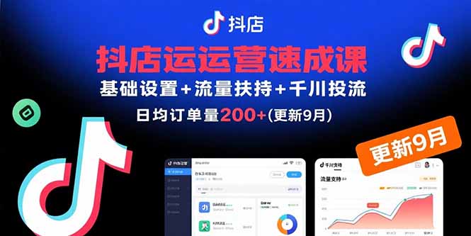 （15952期）抖店运营速成课，基础设置+流量扶持+千川投流，30天订单破200+(更新9月)