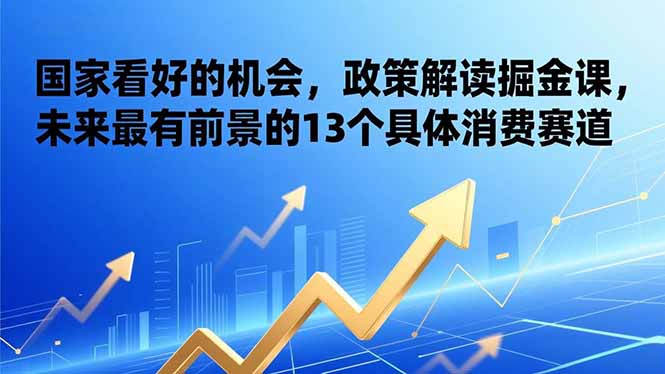 （17003期）某付费文章：国家看好的机会，政策解读掘金课，未来最有前景的13个具体消费赛道