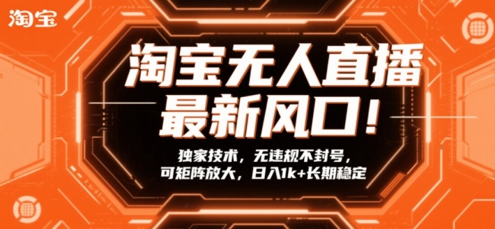 淘宝无人直播最新风口!独家技术,无违规不封号,可矩阵放大,日入1k+长期稳定