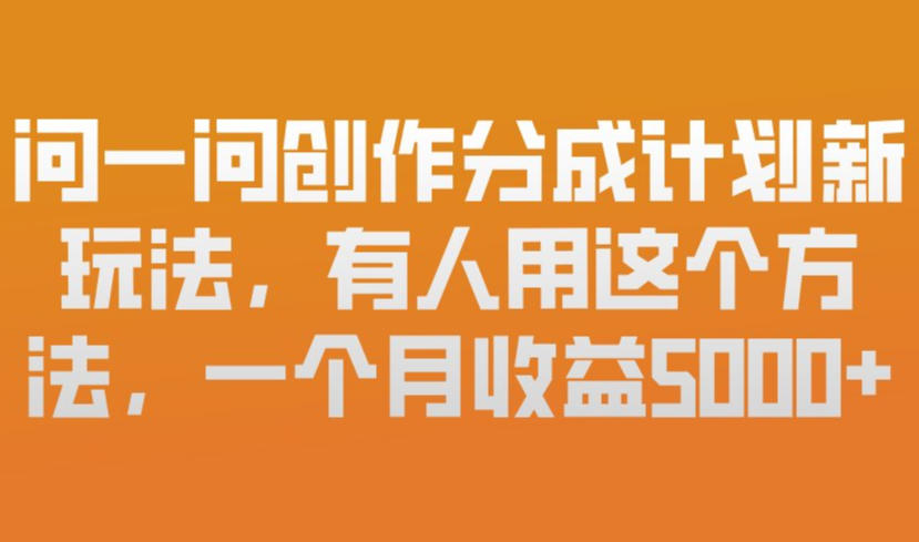 问一问创作分成计划新玩法,有人用这个方法,一个月收益5k,新手友好,有微信就能做