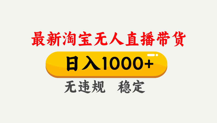 （17465期）淘宝无人直播【最新】，独家技术，日入1000+，无违规无封号，可矩阵，长期稳定