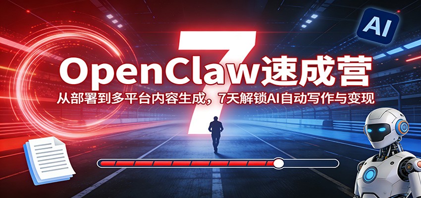OpenClaw速成营:从部署到多平台内容生成,7天解锁AI自动写作与变现