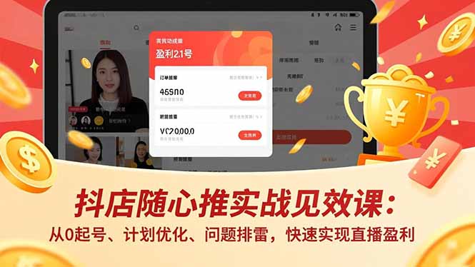(17751期)抖店随心推实战见效课(更新):从0起号、计划优化、问题排雷,快速实现直播盈利