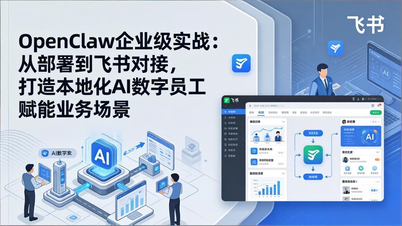 （17819期）OpenClaw企业级实战（更新）：从部署到飞书对接，打造本地化AI数字员工赋能业务场景