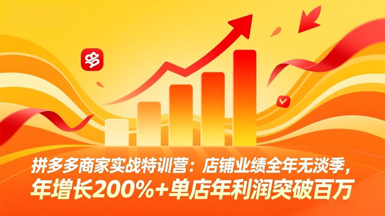 (17896期)拼多多商家实战特训营:店铺业绩全年无淡季,年增长200%+单店年利润突破百万(26年4月5日更新)
