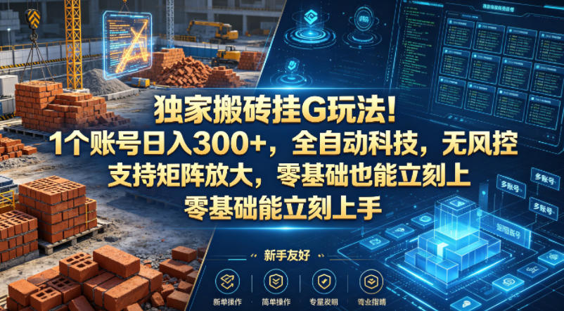 独家搬砖挂G玩法！1个账号日入300+，全自动科技，无风控支持矩阵放大，零基础也能立刻上手