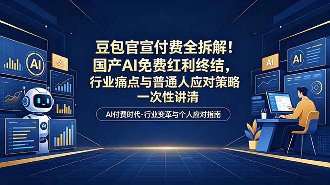 （18369期）付费文章：豆包官宣付费全拆解！国产AI免费红利终结，行业痛点与普通人应对策略一次性讲清
