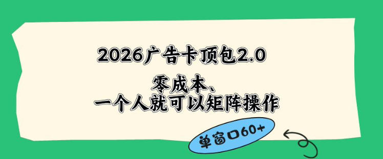 2026广告自动卡顶包2.0玩法,单窗口60+零成本、简单好操作,直接省略复杂人工步骤