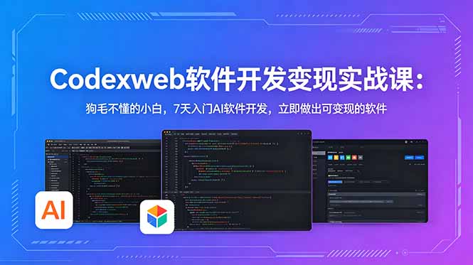 （18673期）CodexWeb软件开发变现实战课：狗毛不懂的小白，7天入门AI软件开发，立即做出可变现的软件