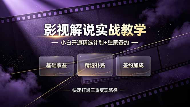 (19203期)抖音影视解说实战教学,小白开通精选计划+独家签约,快速打通“基础收益+精选补贴+签约加成”的三重变现路径