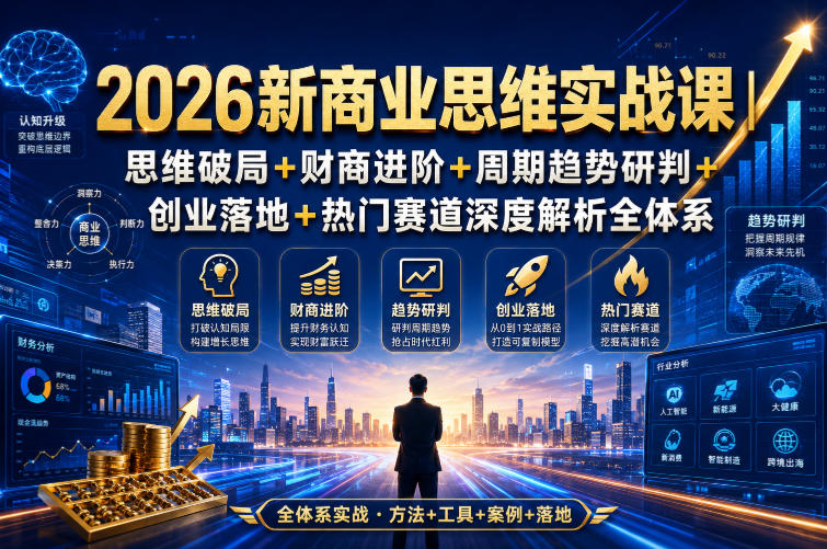 2026新商业思维实战课|思维破局+财商进阶+周期趋势研判+创业落地+热门赛道深度解析全体系