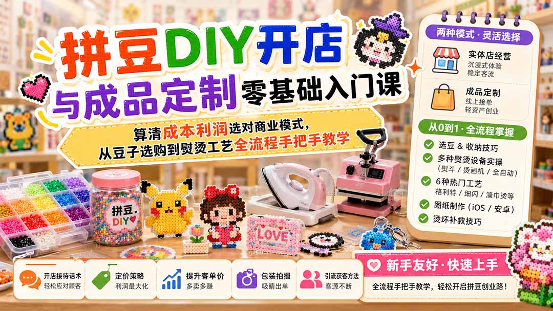 （19845期）拼豆DIY开店与成品定制零基础入门课；算清成本利润选对商业模式，从豆子选购到熨烫工艺全流程手把手教学