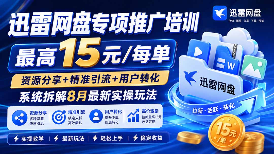 (20079期)迅雷网盘专项推广培训-更新08月——最高15元/每单,资源分享+精准引流+用户转化,系统拆解最新实操玩法