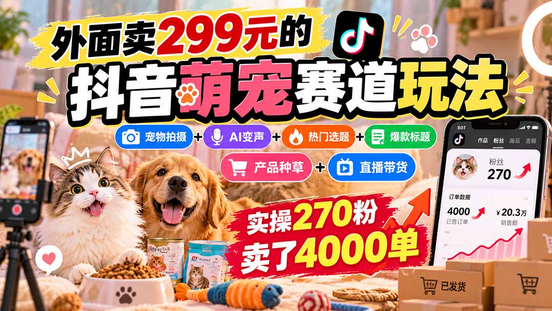 (20718期)外面卖299元的抖音萌宠赛道玩法:宠物拍摄+AI变声+热门选题+爆款标题+产品种草+直播带货,实操270粉卖了4000单