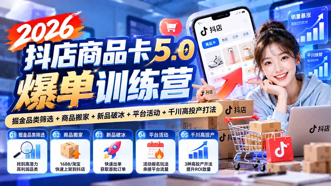 (20829期)2026抖店商品卡5.0爆单训练营:掘金品类筛选+商品搬家+新品破冰+平台活动+千川高投产打法